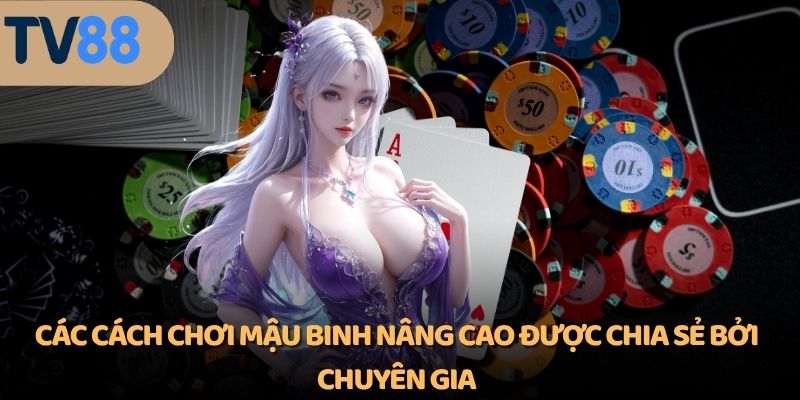 Các cách chơi Mậu Binh nâng cao được chia sẻ bởi chuyên gia