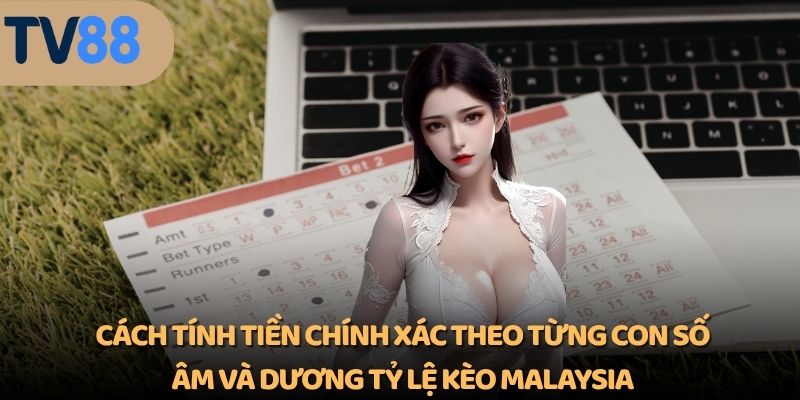 Cách tính tiền chính xác theo từng con số âm và dương Tỷ lệ kèo Malaysia