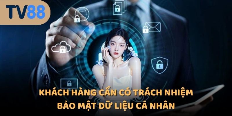 Khách hàng cần có trách nhiệm bảo mật dữ liệu cá nhân