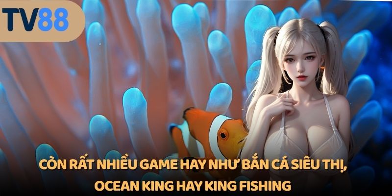 Còn rất nhiều game hay như bắn cá siêu thị, ocean king hay king fishing, …