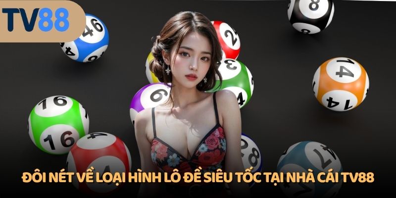 Đôi nét về loại hình lô đề siêu tốc tại nhà cái TV88