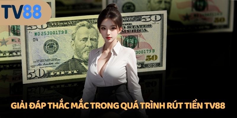 Giải đáp thắc mắc trong quá trình rút tiền TV88