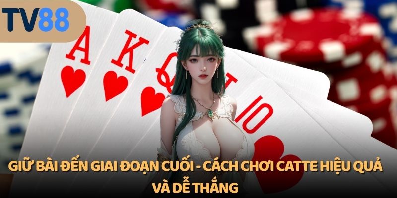 Giữ bài đến giai đoạn cuối - cách chơi Catte hiệu quả và dễ thắng