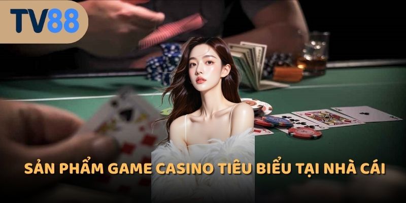 Sản phẩm game casino tiêu biểu tại nhà cái