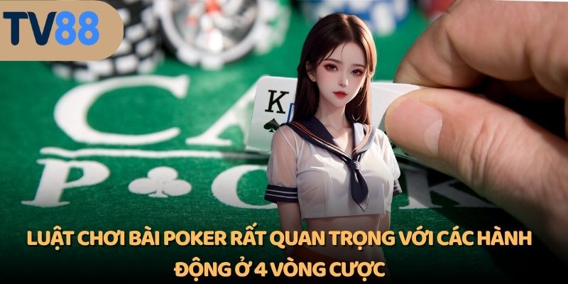 Luật chơi bài poker rất quan trọng với các hành động ở 4 vòng cược
