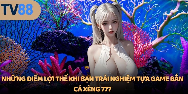 Những điểm lợi thế khi bạn trải nghiệm tựa game bắn cá xèng 777