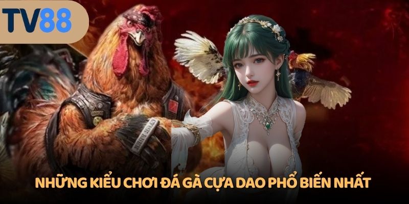 Những kiểu chơi đá gà cựa dao phổ biến nhất