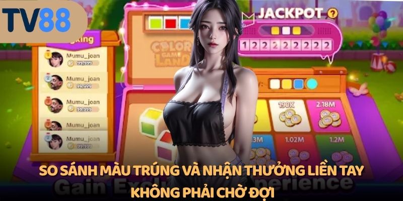 So sánh màu trúng và nhận thưởng liền tay, không phải chờ đợi