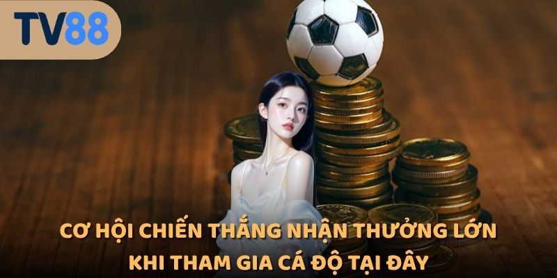 Cơ hội chiến thắng nhận thưởng lớn khi tham gia cá độ tại đây