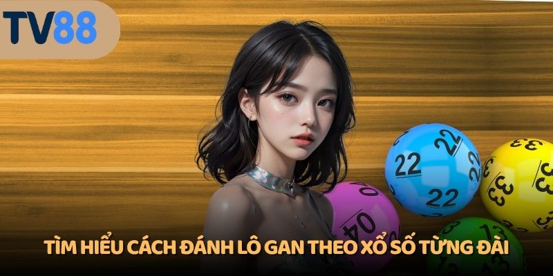 Tìm hiểu cách đánh lô gan theo xổ số từng đài